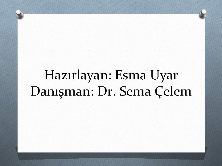 Hazırlayan: Esma Uyar Danışman: Dr. Sema Çelem 
