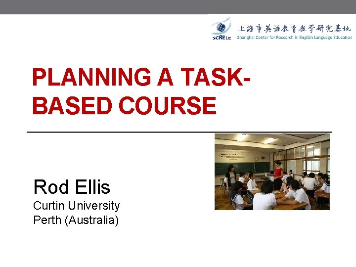 PLANNING A TASKBASED COURSE Rod Ellis Curtin University Perth (Australia) 