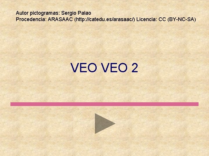 Autor pictogramas: Sergio Palao Procedencia: ARASAAC (http: //catedu. es/arasaac/) Licencia: CC (BY-NC-SA) VEO 2