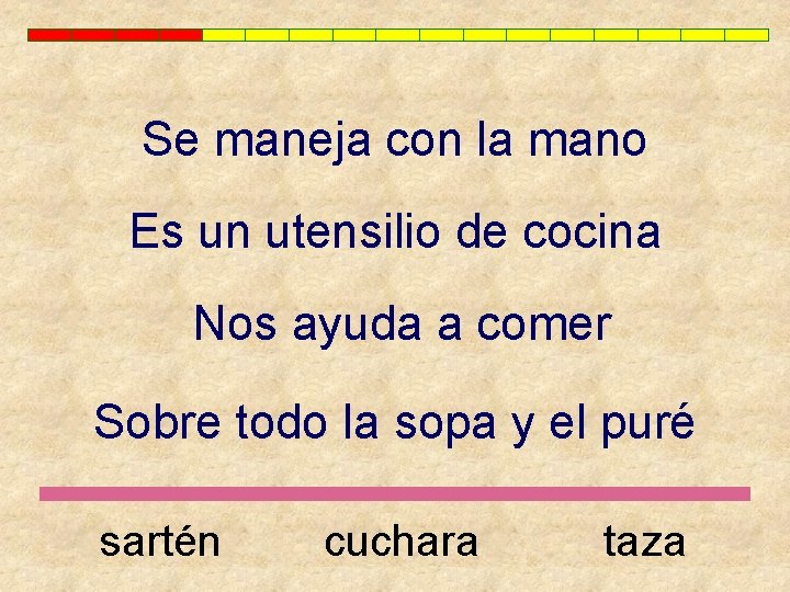 Se maneja con la mano Es un utensilio de cocina Nos ayuda a comer