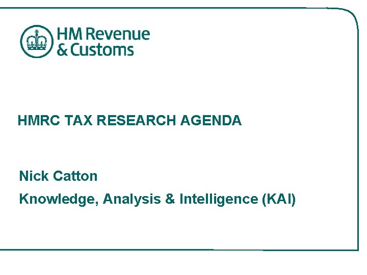 HMRC TAX RESEARCH AGENDA Nick Catton Knowledge, Analysis & Intelligence (KAI) 