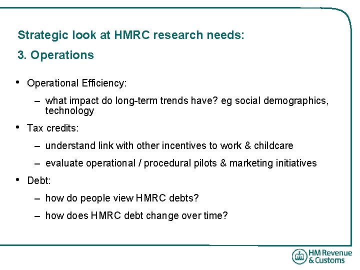 Strategic look at HMRC research needs: 3. Operations • Operational Efficiency: – what impact