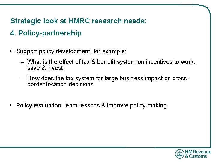 Strategic look at HMRC research needs: 4. Policy-partnership • Support policy development, for example: