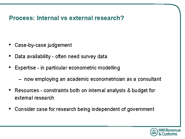 Process: Internal vs external research? • Case-by-case judgement • Data availability - often need