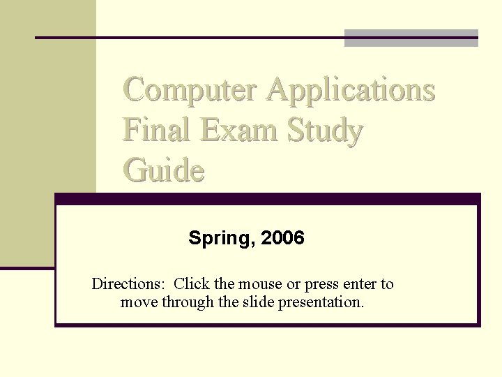 Computer Applications Final Exam Study Guide Spring, 2006 Directions: Click the mouse or press Computer Applications Final Exam Study Guide Spring, 2006 Directions: Click the mouse or press