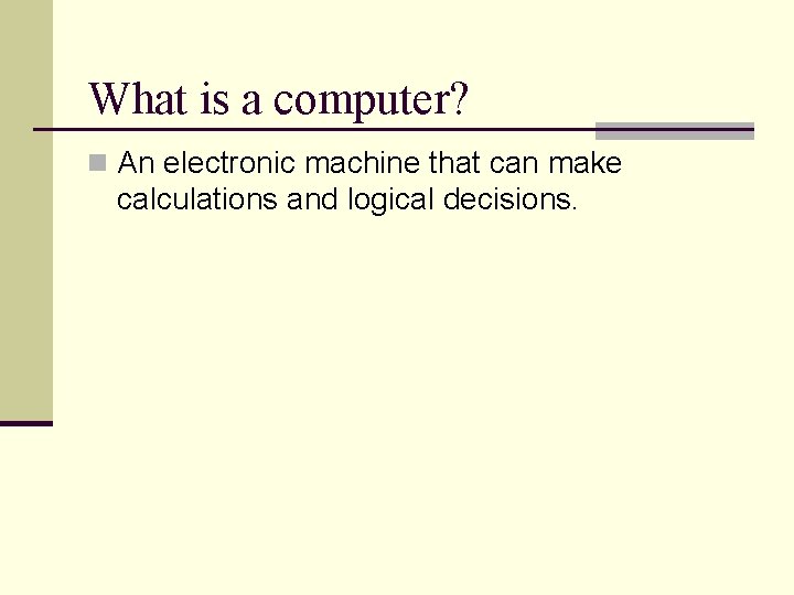 What is a computer? n An electronic machine that can make calculations and logical What is a computer? n An electronic machine that can make calculations and logical