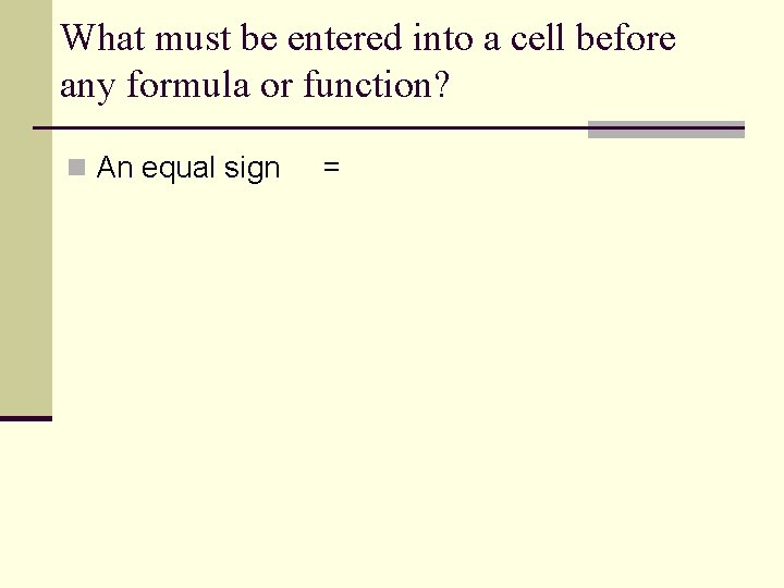 What must be entered into a cell before any formula or function? n An What must be entered into a cell before any formula or function? n An