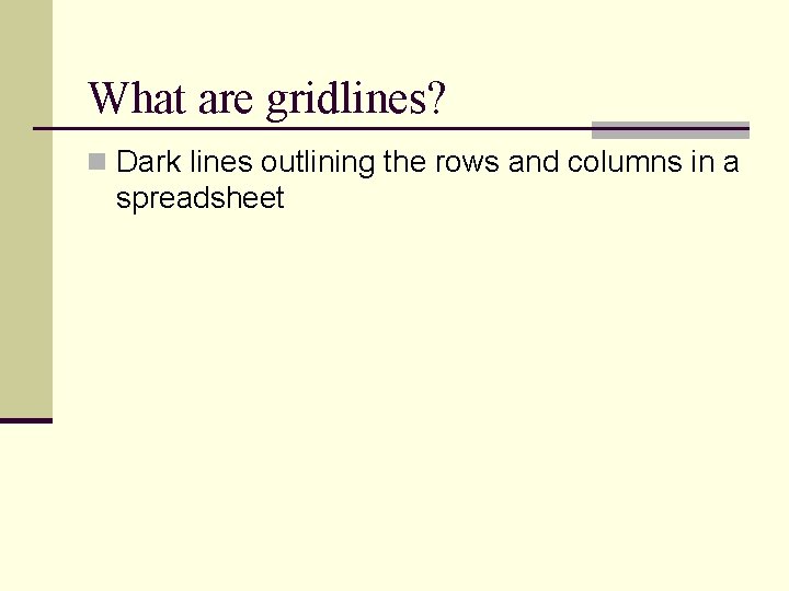 What are gridlines? n Dark lines outlining the rows and columns in a spreadsheet What are gridlines? n Dark lines outlining the rows and columns in a spreadsheet