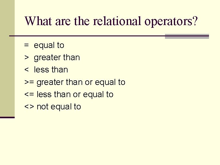 What are the relational operators? = equal to > greater than < less than What are the relational operators? = equal to > greater than < less than