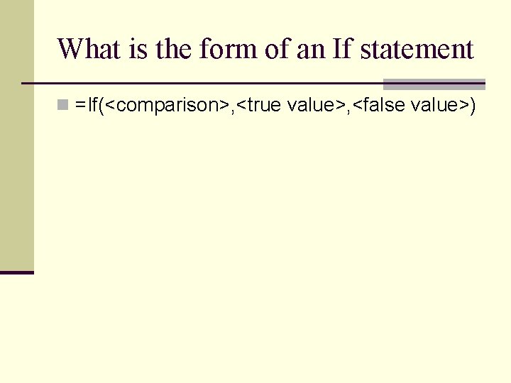 What is the form of an If statement n =If(<comparison>, <true value>, <false value>) What is the form of an If statement n =If(<comparison>, <true value>, <false value>)