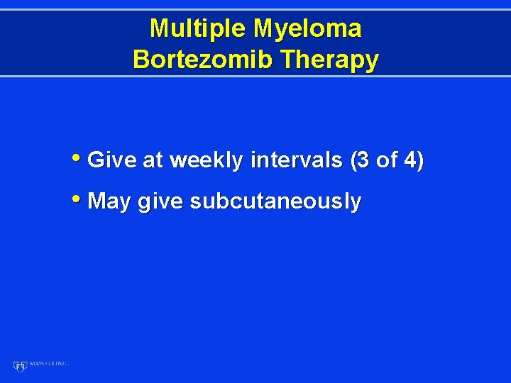Multiple Myeloma Bortezomib Therapy • Give at weekly intervals (3 of 4) • May