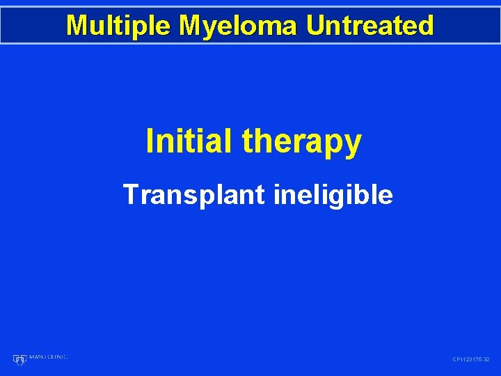 Multiple Myeloma Untreated Initial therapy Transplant ineligible CP 1123175 -32 