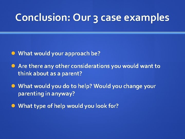 Conclusion: Our 3 case examples What would your approach be? Are there any other