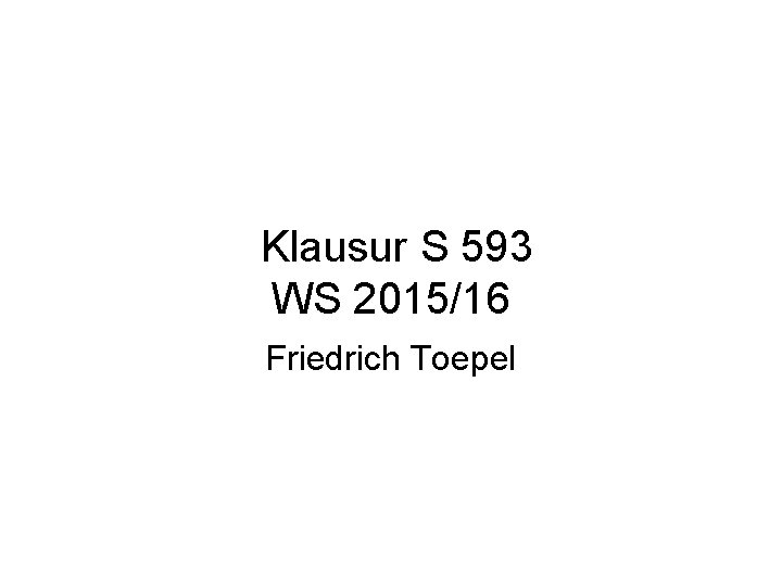 Klausur S 593 WS 2015/16 Friedrich Toepel 
