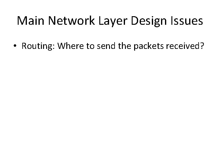 Main Network Layer Design Issues • Routing: Where to send the packets received? 