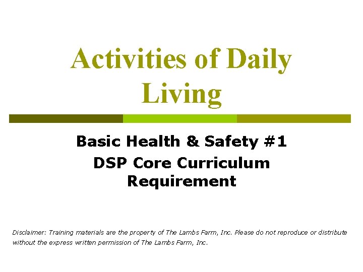 Activities of Daily Living Basic Health & Safety #1 DSP Core Curriculum Requirement Disclaimer: