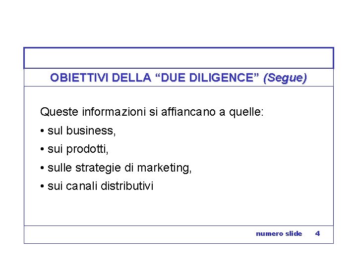 OBIETTIVI DELLA “DUE DILIGENCE” (Segue) Queste informazioni si affiancano a quelle: • sul business,