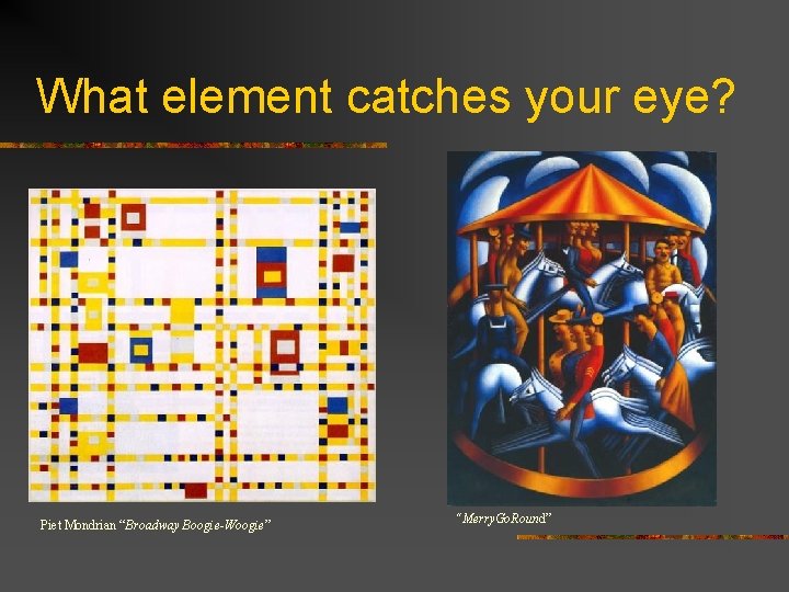 What element catches your eye? Piet Mondrian “Broadway Boogie-Woogie” “Merry. Go. Round” 