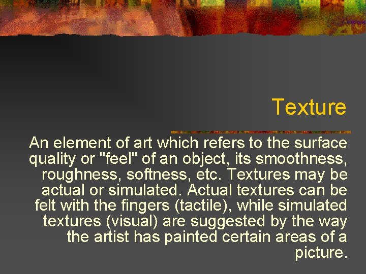 Texture An element of art which refers to the surface quality or "feel" of
