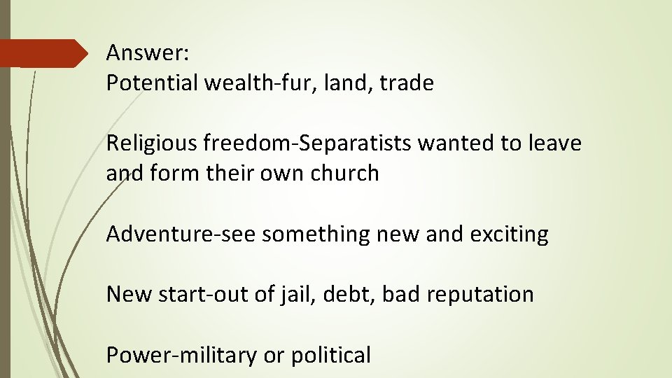 Answer: Potential wealth-fur, land, trade Religious freedom-Separatists wanted to leave and form their own