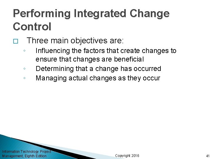 Performing Integrated Change Control Three main objectives are: � ◦ ◦ ◦ Influencing the