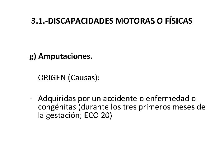 3. 1. -DISCAPACIDADES MOTORAS O FÍSICAS g) Amputaciones. ORIGEN (Causas): - Adquiridas por un