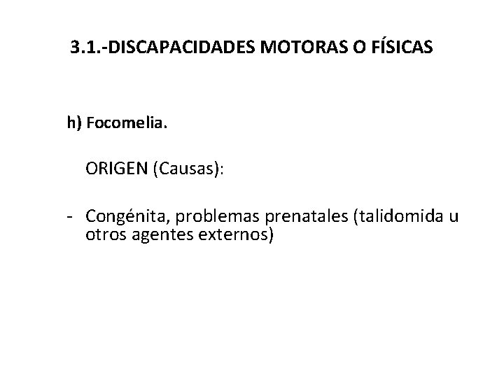 3. 1. -DISCAPACIDADES MOTORAS O FÍSICAS h) Focomelia. ORIGEN (Causas): - Congénita, problemas prenatales