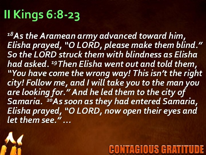 II Kings 6: 8 -23 18 As the Aramean army advanced toward him, Elisha