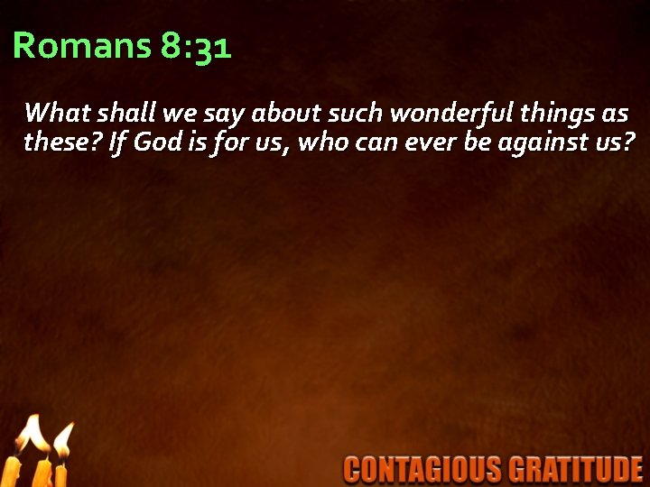Romans 8: 31 What shall we say about such wonderful things as these? If