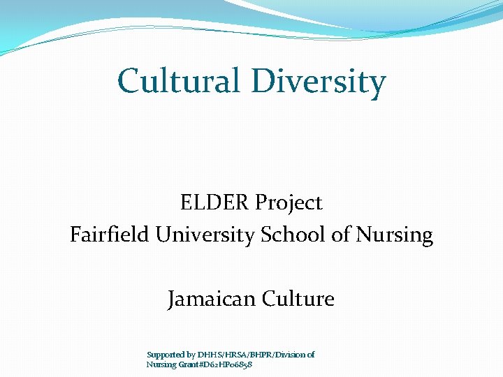 Cultural Diversity ELDER Project Fairfield University School of Nursing Jamaican Culture Supported by DHHS/HRSA/BHPR/Division