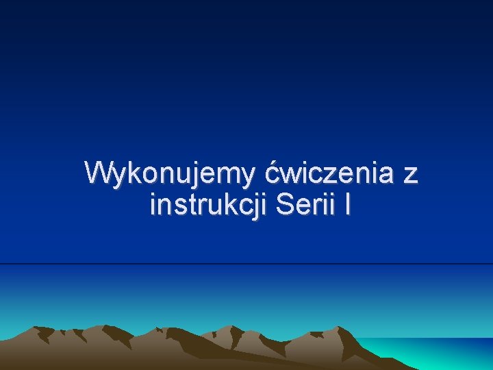 Wykonujemy ćwiczenia z instrukcji Serii I Wykonujemy ćwiczenia z instrukcji Serii I