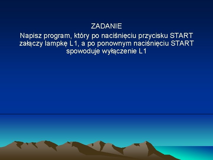 ZADANIE Napisz program, który po naciśnięciu przycisku START załączy lampkę L 1, a po ZADANIE Napisz program, który po naciśnięciu przycisku START załączy lampkę L 1, a po