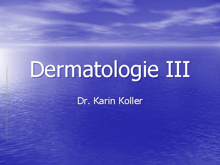 Dermatologie III Dr. Karin Koller 