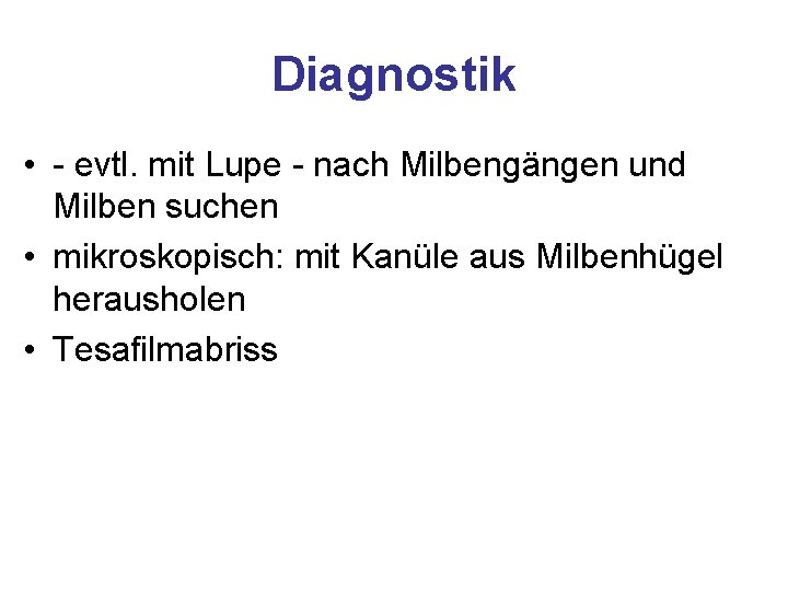 Diagnostik • - evtl. mit Lupe - nach Milbengängen und Milben suchen • mikroskopisch: