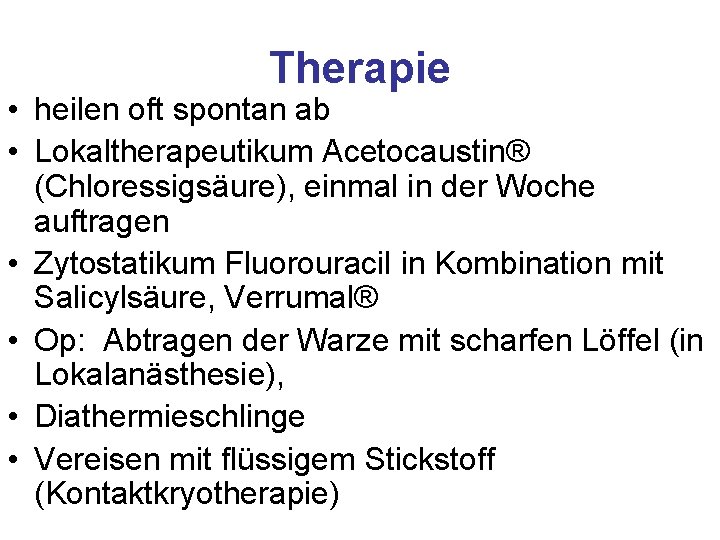Therapie • heilen oft spontan ab • Lokaltherapeutikum Acetocaustin® (Chloressigsäure), einmal in der Woche