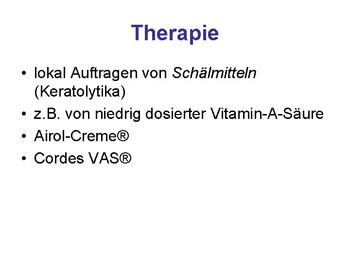 Therapie • lokal Auftragen von Schälmitteln (Keratolytika) • z. B. von niedrig dosierter Vitamin-A-Säure
