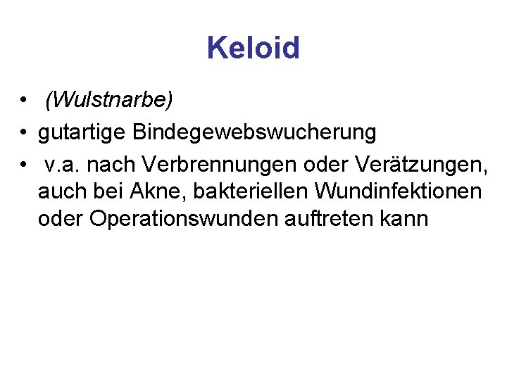 Keloid • (Wulstnarbe) • gutartige Bindegewebswucherung • v. a. nach Verbrennungen oder Verätzungen, auch