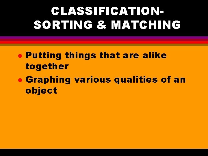 CLASSIFICATIONSORTING & MATCHING l l Putting things that are alike together Graphing various qualities