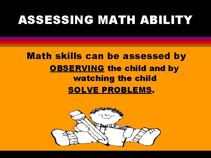 ASSESSING MATH ABILITY Math skills can be assessed by OBSERVING the child and by