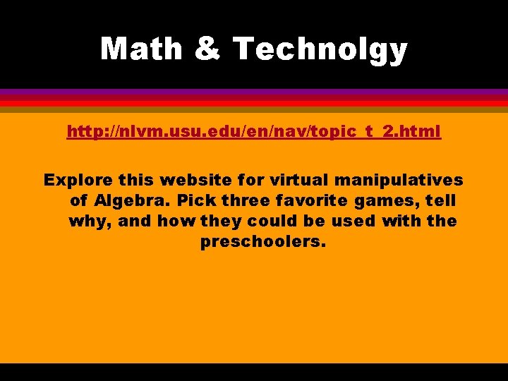 Math & Technolgy http: //nlvm. usu. edu/en/nav/topic_t_2. html Explore this website for virtual manipulatives