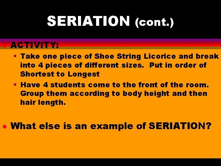 SERIATION (cont. ) l ACTIVITY: • Take one piece of Shoe String Licorice and
