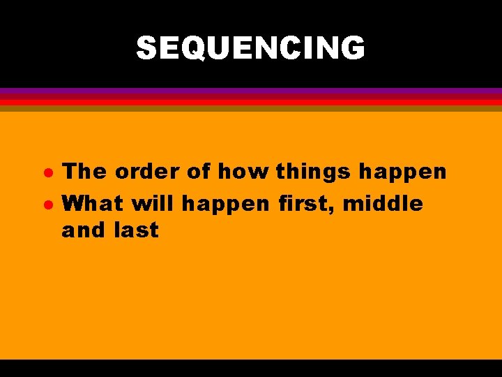 SEQUENCING l l The order of how things happen What will happen first, middle