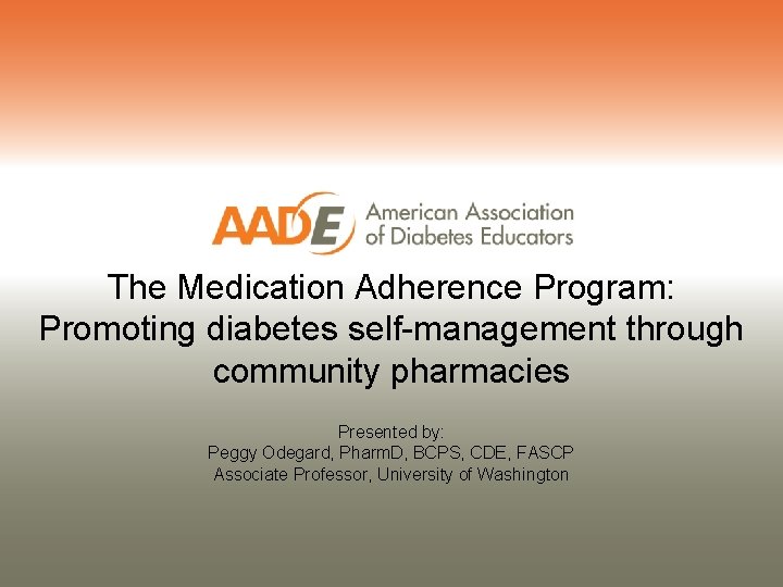 The Medication Adherence Program: Promoting diabetes self-management through community pharmacies Presented by: Peggy Odegard,