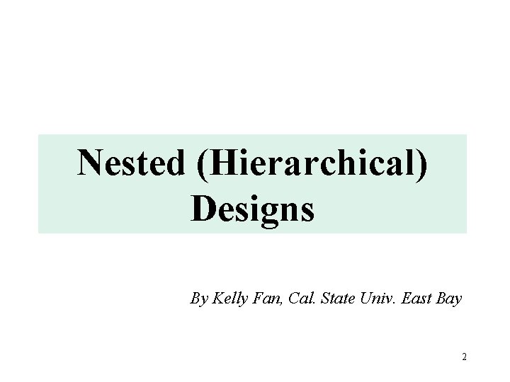 Nested (Hierarchical) Designs By Kelly Fan, Cal. State Univ. East Bay 2 