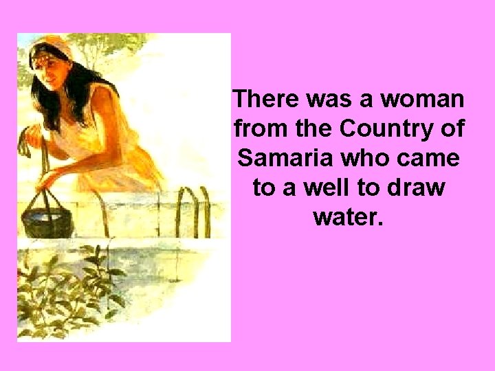 There was a woman from the Country of Samaria who came to a well There was a woman from the Country of Samaria who came to a well