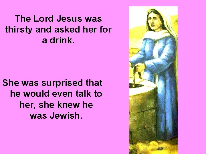 The Lord Jesus was thirsty and asked her for a drink. She was surprised The Lord Jesus was thirsty and asked her for a drink. She was surprised