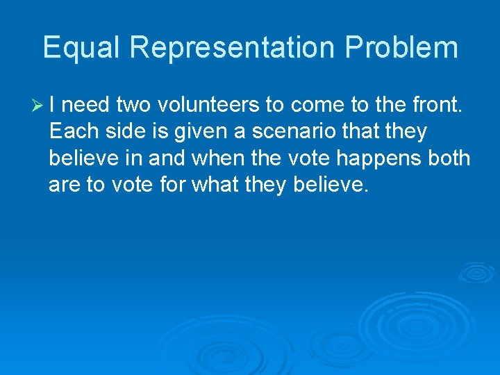 Equal Representation Problem Ø I need two volunteers to come to the front. Each