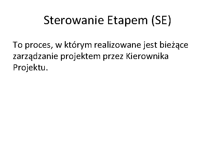 Sterowanie Etapem (SE) To proces, w którym realizowane jest bieżące zarządzanie projektem przez Kierownika Sterowanie Etapem (SE) To proces, w którym realizowane jest bieżące zarządzanie projektem przez Kierownika