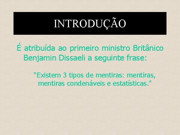 INTRODUÇÃO É atribuída ao primeiro ministro Britânico Benjamin Dissaeli a seguinte frase: “Existem 3