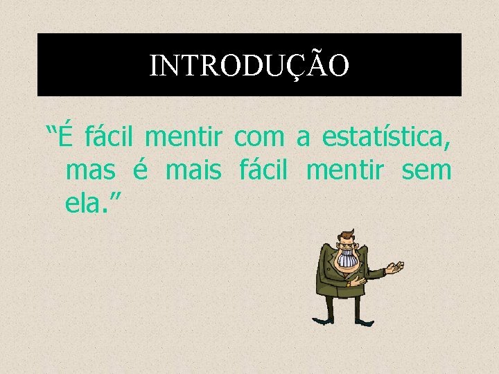 INTRODUÇÃO “É fácil mentir com a estatística, mas é mais fácil mentir sem ela.